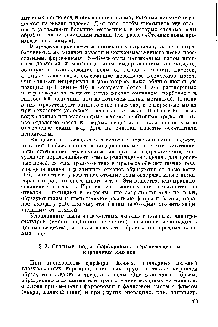 В процессе производства силикатных кирпичей, которые вырабатываются из гашеной извести и мелкоизмельченного песка прессованием, формованием, 8—10-часовым нагреванием паром высокого давления и многонедельным выдерживанием на воздухе, образуются охлаждающие воды от паровых машин, насосов, а также конденсаты, содержащие небольшое количество масел. Они стекают непрерывно и равномерно, дают обычно щелочную реакцию (pH свыше 10) и содержат более 1 г!л растворимых и нерастворимых веществ (сюда входят силикаты, карбонаты и гидроокиси щелочных или щелочноземельных металлов). Иногда в них присутствуют органические вещества, а содержание масел при некоторых условиях превышает 50 мг/л. При спуске таких вод в стоячие или маломощные водоемы необходимо предварительное отделение масел и твердых веществ, а также значительное охлаждение самих вод. Для их очистки простые осветлители непригодны.