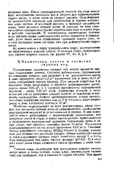 Наиболее загрязненными из всех перечисленных видов сточных вод являются сточные воды от рафинирования, производства маргариновой эмульсии и от вальцевания и отжима. В них содержится много растворимых и нерастворимых компонентов, как например, масла и жиры, а также снятое молоко, применявшееся в производстве маргариновой эмульсии. Содержание азота в таких водах, как правило, невелико (менее 10 мг/л). Количество-марганцовокислого калия может превышать 1000 мг/л. Биохимическая потребность кислорода (БПК5) близка к данным, указанным для сточных вод молочных заводов. Общее количество жиров в нефильтрованных сточных водах колеблется между 1 и 4 г/л. При нейтральной или слабо кислой реакции (рН-6,5—7) в сточных водах очень скоро начинается кислое брожение, а затем гниение.