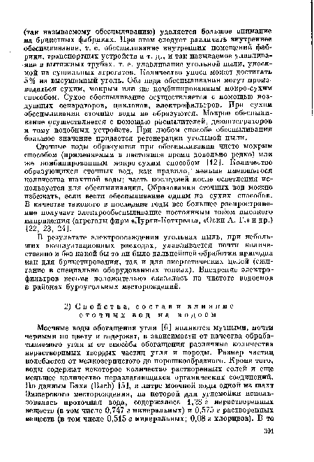 Сточные воды образуются при обеспыливании чисто мокрым способом (применяемым в настоящее время довольно редко) или же комбинированным мокро-сухим способом [12]. Количество образующихся сточных вод, как правило, меньше имеющегося количества шахтной воды; часть последней после осветления используется для обеспыливания. Образования сточных вод можно избежать, если вести обеспыливание одним из сухих способов. В качестве такового в последние годы все большее распространение получает электрообеспыливание постоянным током высокого напряжения (агрегаты фирм «Лурги-Коттрель», «Оски А. Г.» и др.) [22, 23, 24].