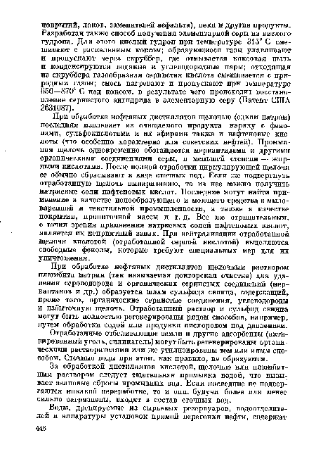 При обработке нефтяных дистиллятов щелочью (едким натром) последняя извлекает из очищаемого продукта наряду с фенолами, сульфокислотами и их эфирами также и нафтеновые кислоты (что особенно характерно для советских нефтей). Промывная щелочь одновременно обогащается меркаптидами и другими органическими соединениями серы, в меньшей степени — жирными кислотами. После полной отработки циркулирующей щелочи ее обычно сбрасывают в виде сточных вод. Если же подвергнуть отработанную щелочь выпариванию, то из нее можно получить натриевые соли нафтеновых кислот. Последние могут найти применение в качестве пенообразующего и моющего средства в мыловаренной и текстильной промышленности, а также в качестве покрытия, пропиточной массы и т. д. Все же отрицательным, с точки зрения применения натриевых солей нафтеновых кислот, является их неприятный запах. При нейтрализации отработанной щелочи кислотой (отработанной серной кислотой) выделяются свободные фенолы, которые требуют специальных мер для их уничтожения.