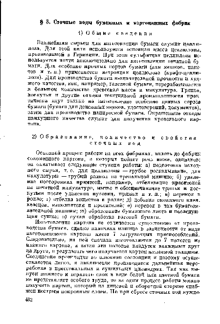 Основной процесс работы на всех фабриках, вплоть до фабрик соломенного картона, о которых пойдет речь ниже, одинаков; он охватывает следующие ступени работы: а) подготовка исходного сырья, т. е. для целлюлозы — грубое раскалывание, для макулатуры — грубый размол на трепальной машине; б) удаление посторонних примесей, например, отбеливание красителей на печатной макулатуре, мытье и обесцвечивание тряпья и лоскутьев после удаления пуговиц, пряжек и т. п.; в) перемол в ролле; г) отбелка вещества в ролле; д) добавка смоляного клея, квасцов, наполнителя и красителей; е) перевод в чан бумагоделательной машины; ж) образование бумажного листа и последующая сушка; з) сухая обработка готовой бумаги.