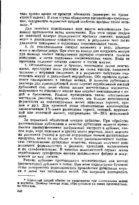 За первичной обработкой следует дубление. При обработке растительными дубителями в качестве дубильных веществ применяются преимущественно квебраховый экстракт и дубовая, еловая кора, кора каштанов и других пород деревьев, далее наросты на растениях (галлы) и другие содержащие таннин растительные продукты, затем во все более и более увеличивающемся количестве синтетические дубильные вещества, которые получают конденсацией формальдегида с фенолом, крезолами. антраценами и их сульфокислотами. В качестве наполнителей служат также отработанные сульфитные щелока целлюлозных фабрик и полученный из них лигнин.