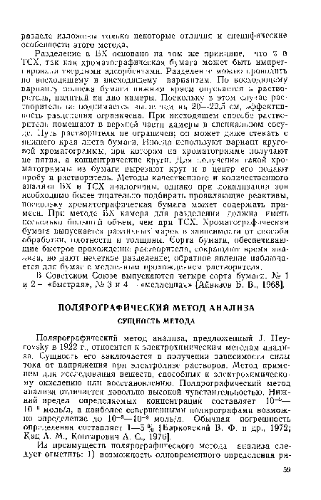 Полярографический метод анализа, предложенный .1. Неу-го гэку в 1922 г., относится к электрохимическим методам анализа. Сущность его заключается в получении зависимости силы тока от напряжения при электролизе растворов. Метод применим для исследования веществ, способных к электрохимическому окислению или восстановлению. Полярографический метод анализа отличается довольно высокой чувствительностью. Нижний предел определяемых концентраций составляет 10 5— 10-5 моль/л, а наиболее совершенными полярографами возможно определение до 10 8—10 9 моль/л. Обычная погрешность определения составляет 1—5 % [Барковский В. Ф. и др., 1972; Кац А. М., Контарович А. С., 1976].