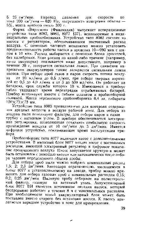 Устройство типа 8083 предназначено для контроля содержания вредных веществ в воздухе рабочей зоны. Для отбора из воздуха пыли используют фильтры, для отбора паров и газов — трубку с активным углем. В приборе обеспечивается электронная регулировка, позволяющая создавать стабильную скорость прохождения воздуха от 10 см3/мин до 3 дм3/мин. Имеется цифровое устройство, показывающее время эксплуатации прибора.