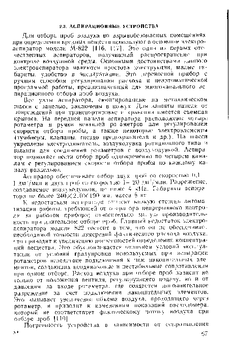 Для отбора проб воздуха во взрывобезопасных помещениях при определении вредных веществ используют в основном электроаспиратор модели М-822 [116, 117]. Это один из первых отечественных аспираторов, получивший распространение при контроле воздушной среды. Основными достоинствами данного электроаспиратора являются простота конструкции, малые габариты, удобство в эксплуатации. Это переносной прибор с ручным способом регулирования расхода и неавтоматической программой работы, предназначенный для многоканального ас-пирационного отбора проб воздуха.