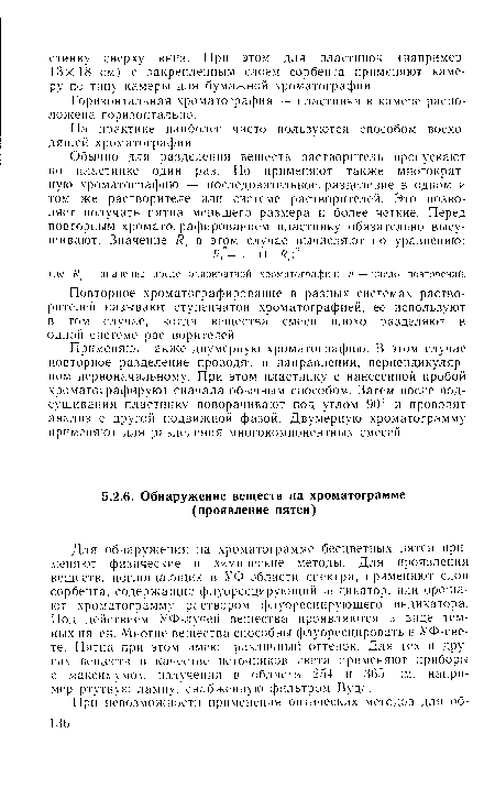 Применяют также двумерную хроматографию. В этом случае повторное разделение проводят в направлении, перпендикулярном первоначальному. При этом пластинку с нанесенной пробой хроматографируют сначала обычным способом. Затем после подсушивания пластинку поворачивают под углом 90° и проводят анализ с другой подвижной фазой. Двумерную хроматограмму применяют для разделения многокомпонентных смесей.