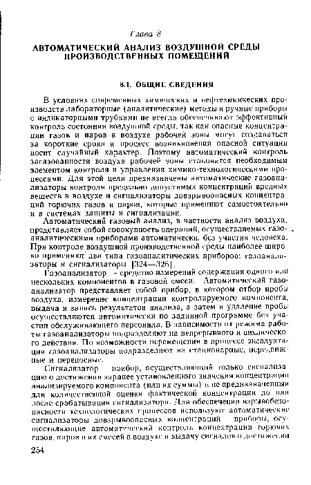 В условиях современных химических и нефтехимических производств лабораторные (аналитические) методы и ручные приборы с индикаторными трубками не всегда обеспечивают эффективный контроль состояния воздушной среды, так как опасные концентрации газов и паров в воздухе рабочей зоны могут создаваться за короткие сроки и процесс возникновения опасной ситуации носит случайный характер. Поэтому автоматический контроль загазованности воздуха рабочей зоны становится необходимым элементом контроля и управления химико-технологическими процессами. Для этой цели предназначены автоматические газоанализаторы контроля предельно допустимых концентраций вредных веществ в воздухе и сигнализаторы довзрывоопасных концентраций горючих газов и паров, которые применяют самостоятельно и в системах защиты и сигнализации.