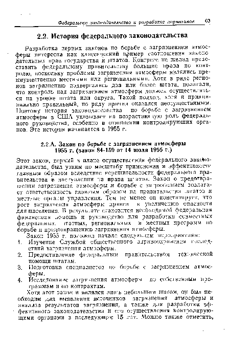 Этот закон, первый в плане осуществления федерального законодательства, был узким по масштабу применения и эффективности главным образом вследствие нерешительности федерального правительства в наступлении на права штатов. Закон о предотвращении загрязнения атмосферы и борьбе с загрязнением возлагает ответственность главным образом на правительства штатов и местные органы управления. Тем не менее он констатирует, что рост загрязнения атмосферы привел к увеличению опасности для населения. В результате становится необходимой федеральная финансовая помощь и руководство для разработки совместных федеральных, штатных, региональных и местных программ по борьбе и предотвращению загрязнения атмосферы.