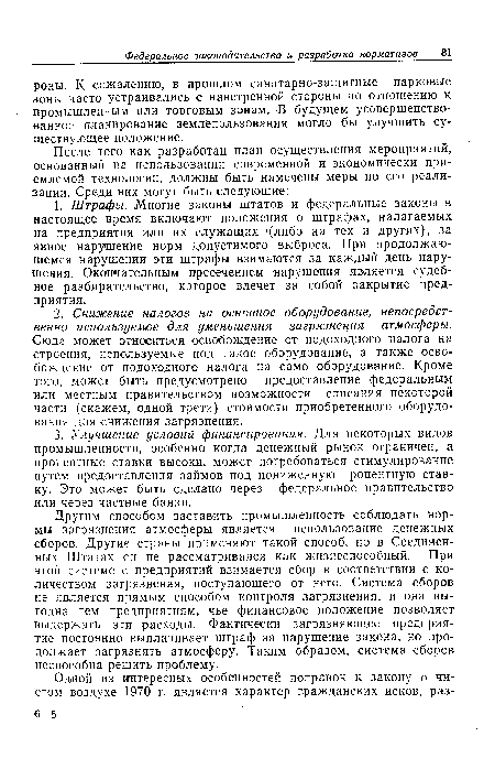 Другим способом заставить промышленность соблюдать нормы загрязнения атмосферы является использование денежных сборов. Другие страны применяют такой способ, но в Соединенных Штатах он не рассматривался как жизнеспособный. При этой системе с предприятий взимается сбор в соответствии с количеством загрязнения, поступающего от него. Система сборов не является прямым способом контроля загрязнения, и она выгодна тем предприятиям, чье финансовое положение позволяет выдержать эти расходы. Фактически загрязняющее предприятие постоянно выплачивает штраф за нарушение закона, но продолжает загрязнять атмосферу. Таким образом, система сборов неспособна решить проблему.