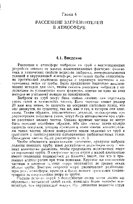 Выбросы из труб могут быть только газовые или содержать смесь газов и взвешенных частиц. Если частицы имеют размер 20 мкм или менее, то скорость их оседания настолько низка, что они движутся, по существу, так же, как и газ, в котором они взвешены. Таким образом, аналитические подходы, используемые при рассмотрении рассеяния газов, могут быть использованы при оценке рассеяния мелких частиц. Однако крупные частицы не могут быть описаны подобным образом, ибо они имеют значительную скорость оседания, которая приводит к повышенным концентрациям таких частиц вблизи поверхности земли недалеко от труб в сравнении с концентрациями одновременно выбрасываемых газов. Осаждение частиц будет рассмотрено в гл. 5.