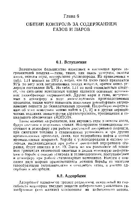 Значительное большинство известных в настоящее время загрязнителей воздуха — газы, такие, как окись углерода, окислы азота, окислы серы, несгоревшие углеводороды. Из приведенных в табл. 1.11 данных за 1973 г. видно, что на долю газов приходится 91% по весу всех загрязняющих воздух веществ, причем окись углерода составляет 56%. Из табл. 1.11 со всей очевидностью следует, что сжигание ископаемых топлив является основным источником газообразных загрязнителей. Другие пары и газы, испускаемые в атмосферу в ходе многочисленных производственных процессов, также могут повышать локальные концентрации загрязняющих веществ до нежелательных уровней. Подробную информацию об этих веществах можно найти в [1, 2] ив других периодических изданиях министерства здравоохранения, просвещения и социального обеспечения (МЗПСО).