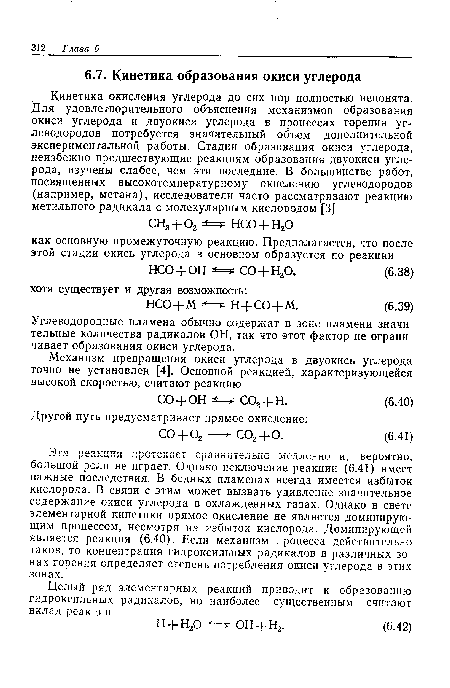 Эта реакция протекает сравнительно медленно и, вероятно, большой роли не играет. Однако исключение реакции (6.41) имеет важные последствия. В бедных пламенах всегда имеется избыток кислорода. В связи с этим может вызвать удивление значительное содержание окиси углерода в охлажденных газах. Однако в свете элементарной кинетики прямое окисление не является доминирующим процессом, несмотря на избыток кислорода. Доминирующей является реакция (6.40). Если механизм процесса действительно таков, то концентрация гидроксильных радикалов в различных зонах горения определяет степень потребления окиси углерода в этих зонах.