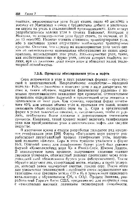 Сера встречается в угле в двух различных формах — органической и неорганической. Неорганическое соединение — железный колчедан ЕеБг— включено в вещество угля в виде дискретных частиц и, таким образом, поддается физическому удалению с помощью гравитационного осаждения при промывке. Относительное процентное содержание пиритной и органической серы меняется в зависимости от типа угля. Как правило, пиритная форма охватывает 40% или меньше объема угля и, промывая его водой, можно уменьшить общее содержание серы на Уз- Сера в органической форме в углях химически связана, и, следовательно, чтобы ее удалить, необходимы более сложные и дорогостоящие химические процессы. Например, такой процесс может включать газификацию угля или преобразование угля в синтетические нефть или твердое вещество.