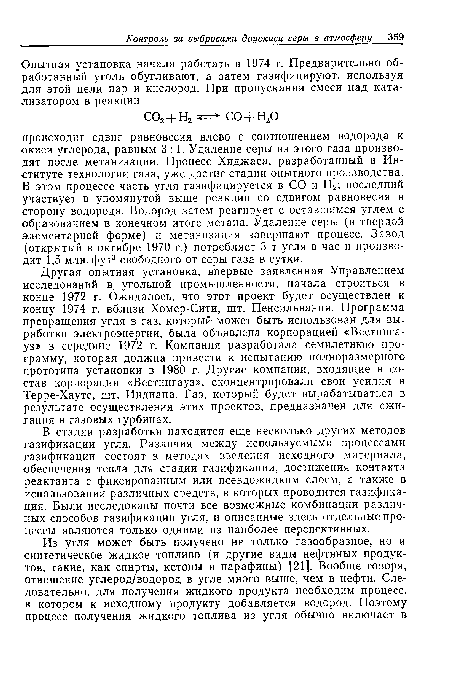 Другая опытная установка, впервые заявленная Управлением исследований в, угольной промышленности, начала строиться в конце 1972 г. Ожидалось, что этот проект будет осуществлен к концу 1974 г. вблизи Хомер-Сити, шт. Пенсильвания. Программа превращения угля в газ, который может быть использован для выработки электроэнергии, была объявлена корпорацией «Вестинга-уз» в середине 1972 г. Компания разработала семилетнюю программу, которая должна привести к испытанию полноразмерного прототипа установки в 1980 г. Другие компании, входящие в состав корпорации «Вестингауз», сконцентрировали свои усилия в Терре-Хауте, шт. Индиана. Газ, который будет вырабатываться в результате осуществления этих проектов, предназначен для сжигания в газовых турбинах.