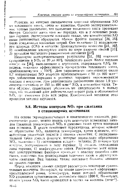 На основе термодинамического и кинетического анализов, рассмотренных ранее, можно понять суть некоторых возможных методов снижения концентраций N0 в дымовых газах путем контроля над горением. В целом основными параметрами, которые влияют на образование N0 , являются температура, время контакта, концентрации различных веществ и степень смешения. С экспериментальной точки зрения факторы, которые определяют образование N0., включают: 1) соотношение воздух — топливо; 2) температуру воздуха, поступающего в зону горения; 3) степень охлаждения зоны горения; 4) конфигурацию топки. Рассмотрение этих основных конструктивных факторов приводит к анализу способов сжигания, известных как рециркуляция топочных газов и двухступенчатое сжигание. Вид топлива также оказывает большое влияние на процесс горения.