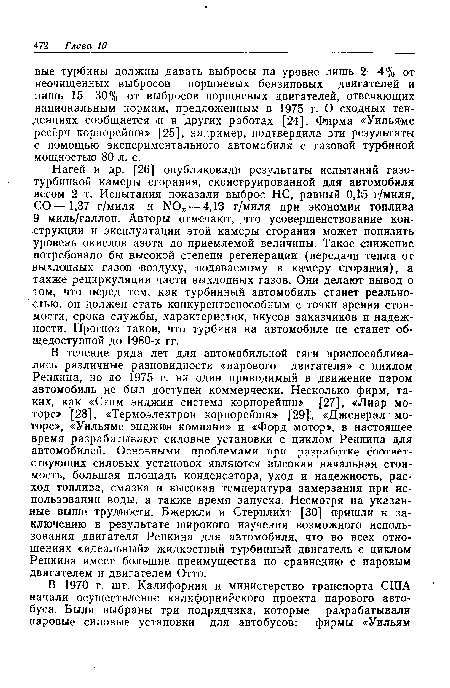 Нагей и др. [26] опубликовали результаты испытаний газотурбинной камеры сгорания, сконструированной для автомобиля весом 2 т. Испытания показали выброс НС, равный 0,15 г/миля, СО—-1,37 г/миля и N0 — 4,13 г/миля при экономии топлива 9 миль/галлон. Авторы отмечают, что усовершенствование конструкции и эксплуатации этой камеры сгорания может понизить уровень окислов азота до приемлемой величины. Такое снижение потребовало бы высокой степени регенерации (передачи тепла от выхлопных газов воздуху, подаваемому в камеру сгорания), а также рециркуляции части выхлопных газов. Они делают вывод о том, что перед тем, как турбинный автомобиль станет реально-. стью, он должен стать конкурентоспособным с точки зрения стоимости, срока службы, характеристик, вкусов заказчиков и надежности. Прогноз таков, что турбина на автомобиле не станет общедоступной до 1980-х гг.