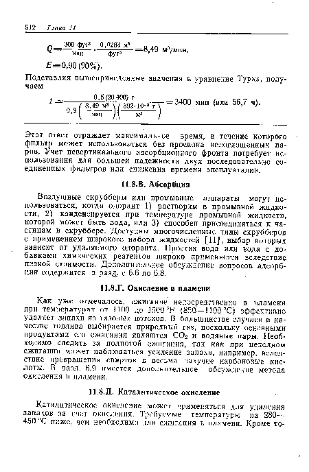 Как уже отмечалось, сжигание непосредственно в пламени при температурах от 1100 до 1500 °F (850—1100 °С) эффективно удаляет запахи из газовых потоков. В большинстве случаев в качестве топлива выбирается природный газ, поскольку основными продуктами его сжигания являются СОг и водяные пары. Необходимо следить за полнотой сжигания, так как при неполном сжигании может наблюдаться усиление запаха, например, вследствие превращения спиртов в весьма пахучие карбоновые кислоты. В разд. 6.9 имеется дополнительное обсуждение метода окисления в пламени.