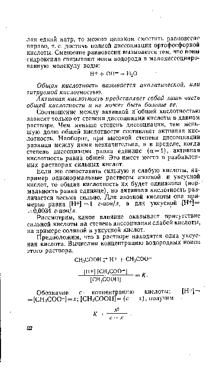 Если же сопоставить сильную и слабую кислоты, например однонормальные растворы азотной и уксусной кислот, то общая кислотность их будет одинакова (нормальность равна единице), но активная кислотность различается весьма сильно. Для азотной кислоты она примерно равна [Н+] 1 г-ион/л, а для уксусной [Н+]= = 0,0034 г-ион/л.