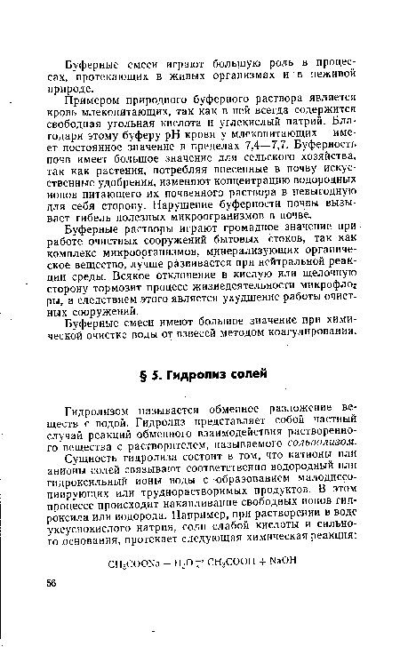 Примером природного буферного раствора является кровь млекопитающих, так как в ней всегда содержится свободная угольная кислота и углекислый натрий. Благодаря этому буферу pH крови у млекопитающих имеет постоянное значение в пределах 7,4—7,7. Буферность почв имеет большое значение для сельского хозяйства, так как растения, потребляя внесенные в почву искусственные удобрения, изменяют концентрацию водородных ионов питающего их почвенного раствора в невыгодную для себя сторону. Нарушение буферности почвы вызывает гибель полезных микроогранизмов в почве.