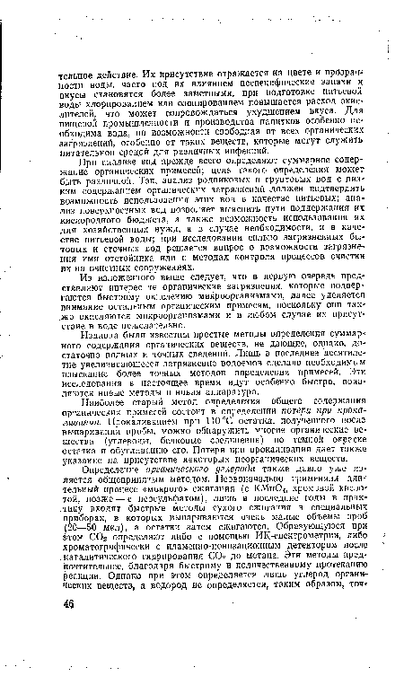 При анализе вод прежде всего определяют суммарное содержание органических примесей; цель такого определения может быть различной. Так, анализ родниковых и грунтовых вод с низким содержанием органических загрязнений должен подтвердить возможность использования этих вод в качестве питьевых; анализ поверхностных вод позволяет выяснить пути поддержания их кислородного бюджета, а также возможность использования их для хозяйственных нужд, а в случае необходимости, и в качестве питьевой воды; при исследовании сильно загрязненных бытовых и сточных вод решается вопрос о возможности загрязнения ими отстойника или о методах контроля процессов очистки их на очистных сооружениях.