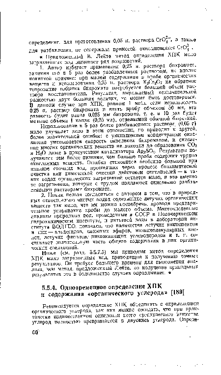 Использование в 5 раз более разбавленного раствора (0,05 г) мало улучшает дело в этом отношении, но приводит к другой, более значительной ошибке: с уменьшением концентрации окислителя уменьшается скорость окисления бихроматом, и окисление многих органических веществ не доходит до образования СО2 и Н20 даже в присутствии катализатора А§2804. Результаты получаются тем более низкими, чем больше проба содержит трудно окисляемых веществ. Ошибка становится особенно большой при анализе сточных вод, прошедших через процесс биохимической очистки или химической очистки действием окислителей — в таких водах органических загрязнений остается мало, и это именно те загрязнения, которые с трудом поддаются окислению разбавленными растворами бихромата.