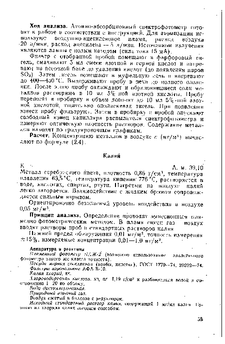 Металл серебристого цвета, плотность 0,86 г/см3, температура плавления 63,5 °С, температура кипения 776°С, растворяется в воде, кислотах, спиртах, ртути. Нагретый на воздухе калий легко загорается. Взаимодействие с жидким бромом сопровождается сильным взрывом.