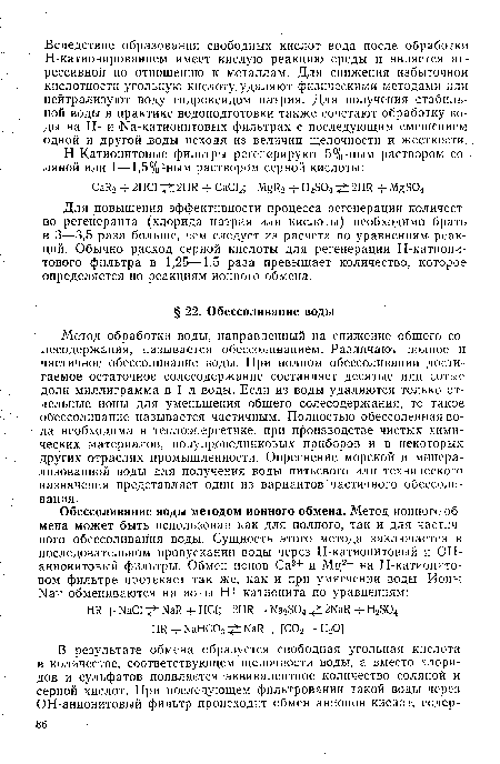 Метод обработки воды, направленный на снижение общего со-лесодержания, называется обессоливанием. Различают полное и частичное обессоливание воды. При полном обессоливании достигаемое остаточное солесодержание составляет десятые или сотые доли миллиграмма в 1 л воды. Если из воды удаляются только отдельные ионы для уменьшения общего солесодержания, то такое обессоливание называется частичным. Полностью обессоленная вода необходима в теплоэнергетике, при производстве чистых химических материалов, полупроводниковых приборов и в некоторых других отраслях промышленности. Опреснение морской и минерализованной воды для получения воды питьевого или технического назначения представляет один из вариантов частичного обессоли-вания.