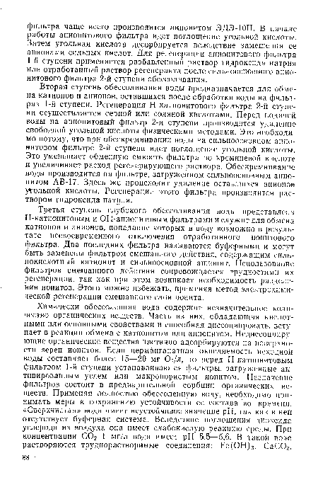 Третья ступень глубокого обессоливания воды представлена Н -катионитовым и ОН-анионитовым фильтрами и служит для обмена катионов и анионов, попадание которых в воду возможно в результате несвоевременного отключения отработанного ионитового фильтра. Два последних фильтра называются буферными и могут быть заменены фильтром смешанного действия, содержащим сильнокислотный катионит и сильноосновной анионит. Использование фильтров смешанного действия сопровождается трудностями их регенерации, так как при этом возникает необходимость разделения ионитов. Этого можно избежать, применяя метод электрохимической регенерации смешанного слоя ионита.