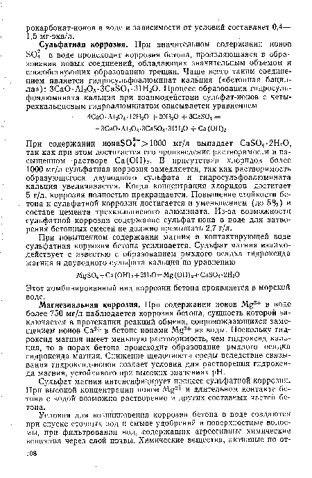 Магнезиальная коррозия. При содержании ионов M.g2+ в воде более 750 мг/л наблюдается коррозия бетона, сущность которой заключается в протекании реакций обмена, сопровождающихся замещением ионов Са2+ в бетоне ионами А 2+ из воды. Поскольку гидроксид магния имеет меньшую растворимость, чем гидроксид кальция, то в порах бетона происходит образование рыхлого осадка гидроксида магния. Снижение щелочности среды вследствие связывания гидроксид-ионов создает условия для растворения гидроксида магния, устойчивого при высоких значениях pH.