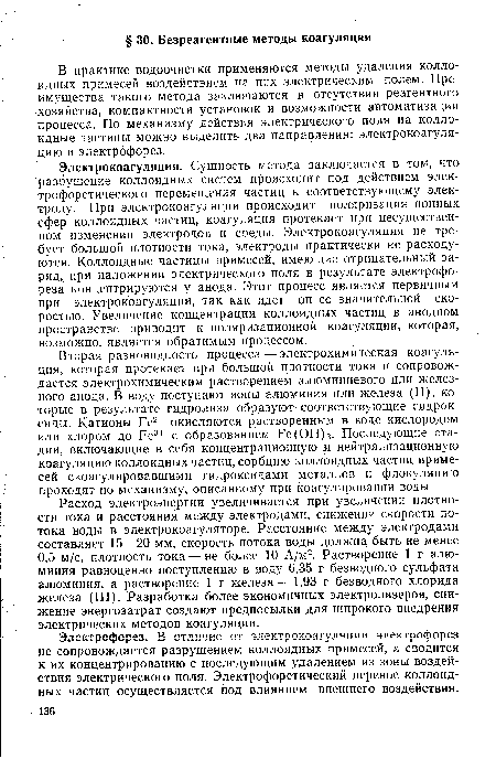 Вторая, разновидность процесса — электрохимическая коагуляция, которая протекает при большой плотности тока и сопровождается электрохимическим растворением алюминиевого или железного анода. В воду поступают ионы алюминия или железа (II), которые в результате гидролиза образуют соответствующие гидроксиды. Катионы Fe2+ окисляются растворенным в воде кислородом или хлором до Fe3+ с образованием Fe(OH)3. Последующие стадии, включающие в себя концентрационную и нейтрализационную коагуляцию коллоидных частиц, сорбцию коллоидных частиц примесей скоагулировавшими гидроксидами металлов и флокуляцию проходят по механизму, описанному при коагулировании воды.