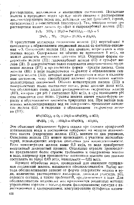 Это объясняет образование бурого осадка при стоянии прозрачной артезианской воды и постепенное побурение на воздухе зеленоватого налета (гидроксида железа (II)), взятого со дна родников, Окисление железа (II) может происходить с участием железобактерий, использующих энергию окисления для жизнедеятельности. Если концентрация железа выше 0,3 мг/л, то вода приобретает неприятный железистый привкус. Отдельные отрасли производства предъявляют более строгие требования к содержанию железа в воде, например при производстве вискозного волокна оно должно составлять не более 0,03 мг/л, кинопленки — 0,05 мг/л.