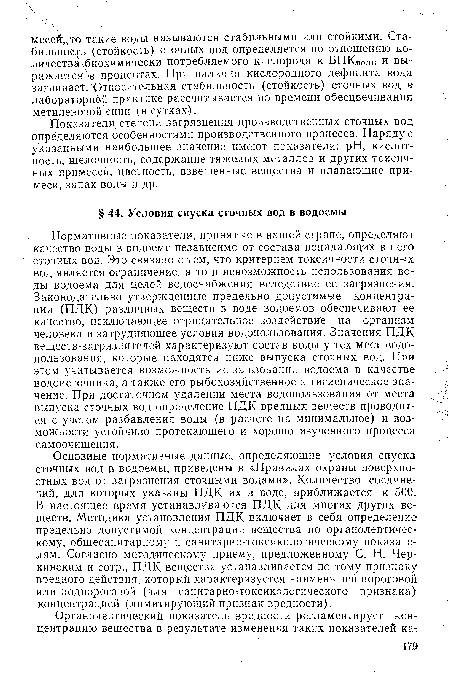 Нормативные показатели, принятые в нашей стране, определяют качество воды в водоеме независимо от состава попадающих в него сточных вод. Это связано с тем, что критерием токсичности сточных вод является ограничение, а то и невозможность использования воды водоема для целей водоснабжения вследствие ее загрязнения. Законодательно утвержденные предельно допустимые концентрации (ПДК) различных веществ в воде водоемов обеспечивают ее качество, исключающее отрицательное воздействие на организм человека и затрудняющее условия водопользования. Значения ПДК веществ-загрязнителей характеризуют состав воды у тех мест водопользования, которые находятся ниже выпуска сточных вод. При этом учитывается возможность использования водоема в качестве водоисточника, а также его рыбохозяйственное и гигиеническое значение. При достаточном удалении места водопользования от места выпуска сточных вод определение ПДК вредных веществ проводится с учетом разбавления воды (в расчете на минимальное) и возможности устойчиво протекающего и хорошо изученного процесса самоочищения.