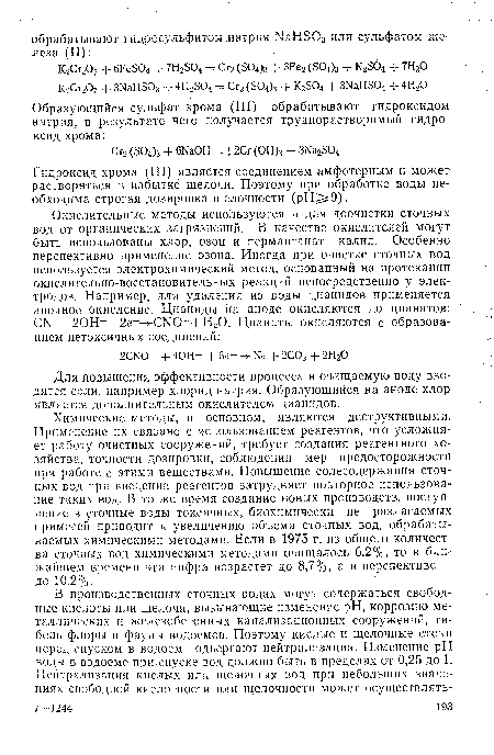 Химические методы, в основном, являются деструктивными. Применение их связано с использованием реагентов, что усложняет работу очистных сооружений, требует создания реагентного хозяйства, точности дозировки, соблюдения мер предосторожности при работе с этими веществами. Повышение солесодержания сточных вод при введении реагентов затрудняет повторное использование таких вод. В то же время создание новых производств, поступление в сточные воды токсичных, биохимически не разлагаемых примесей приводит к увеличению объема сточных вод, обрабатываемых химическими методами. Если в 1975 г. из общего количества сточных вод химическими методами очищалось 6,2%, то в ближайшем времени эта цифра возрастет до 8,7%, а в перспективе — до 10,2%.