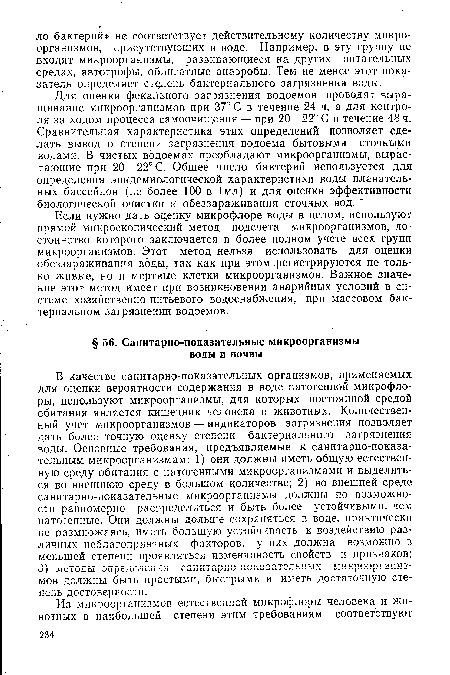 Если нужно дать оценку микрофлоре воды в целом, используют прямой микроскопический метод подсчета микроорганизмов, достоинство которого заключается в более полном учете всех групп микроорганизмов. Этот метод нельзя использовать для оценки обеззараживания воды, так как при этом регистрируются не только живые, но и мертвые клетки микроорганизмов. Важное значение этот метод имеет при возникновении аварийных условий в системе хозяйственно-питьевого водоснабжения, при массовом бактериальном загрязнении водоемов.