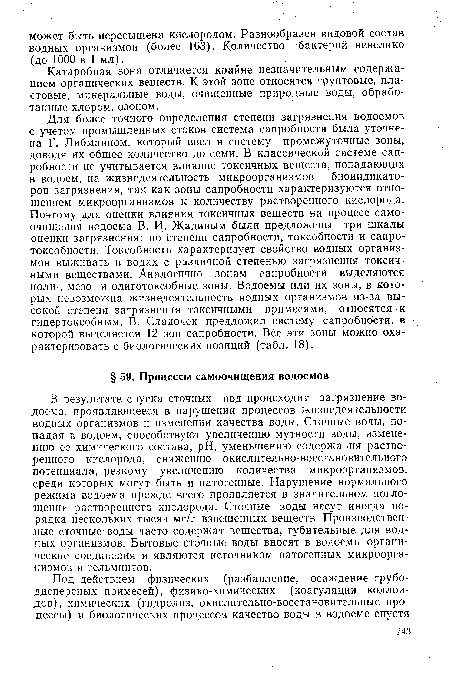 В результате спуска сточных вод происходит загрязнение водоема, проявляющееся в нарушении процессов жизнедеятельности водных организмов и изменении качества воды. Сточные воды, попадая в водоем, способствуют увеличению мутности воды, изменению ее химического состава, pH, уменьшению содержания растворенного кислорода, снижению окислительно-восстановительного потенциала, резкому увеличению количества микроорганизмов, среди которых могут быть и патогенные. Нарушение нормального режима водоема прежде всего проявляется в значительном поглощении растворенного кислорода. Сточные воды несут иногда порядка нескольких тысяч мг/л взвешенных веществ. Производственные сточные воды часто содержат вещества, губительные для водных организмов. Бытовые сточные воды вносят в водоемы органические соединения и являются источником патогенных микроорганизмов и гельминтов.