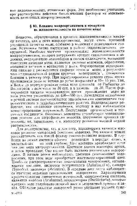 Вещества, образующиеся в процессе жизнедеятельности микроорганизмов, как и сами микроорганизмы, могут стать причиной ухудшения качества воды, особенно в водоемах с замедленным стоком. Возможны также нарушения в работе гидротехнических сооружений. Наиболее частыми проявлениями жизнедеятельности микроорганизмов, которые затрудняют процесс самоочищения в водоемах, эксплуатацию водозаборов и систем охлаждения, вызывают изменение качества воды, являются цветение водоемов, обрастания, появление запахов и привкусов у воды. Формирование водохранилищ связано с уменьшением скорости течения воды, в результате чего гидрохимический режим крупных водохранилищ становится близким к режиму озер. При зарегулировании речного стока время прохождения воды от истока до устья возрастает в 10—15 раз. Так, в Волге до зарегулирования стока вода доходила от Рыбинска до Волгограда в половодье за 30 сут, а в межень — за 50. После формирования каскада водохранилищ время прохождения воды на этом участке увеличилось до 450—500 сут. Замедление водообмена в речной системе сопровождается значительными изменениями гидрохимического и гидробиологического режима. Водохранилища работают, как гигантские отстойники, поэтому в них наблюдается концентрирование загрязнений. Поступление органических и токсичных соединений, биогенных элементов способствует возникновению условий для эвтрофикации водоема, нарушению процесса самоочищения, зарастанию, т. е. массовому развитию высшей водной растительности.