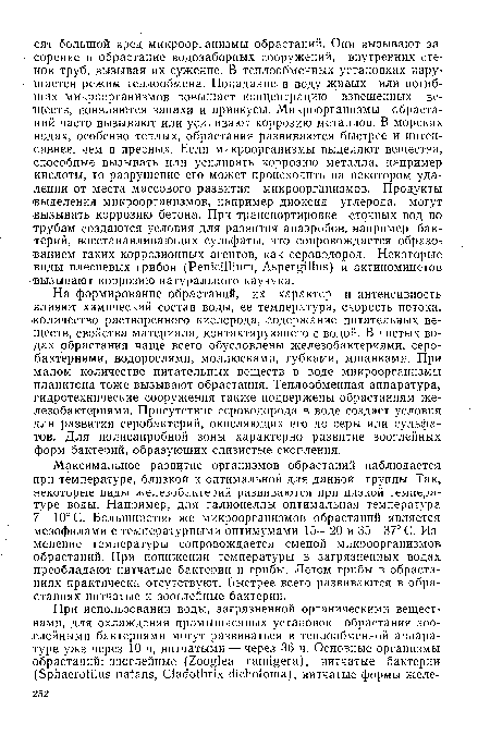 На формирование обрастаний, их характер и интенсивность влияют химический состав воды, ее температура, скорость потока, количество растворенного кислорода, содержание питательных веществ, свойства материала, контактирующего с водой. В чистых водах обрастания чаще всего обусловлены железобактериями, серобактериями, водорослями, моллюсками, губками, мшанками. При малом количестве питательных веществ в воде микроорганизмы планктона тоже вызывают обрастания. Теплообменная аппаратура, гидротехнические сооружения также подвержены обрастаниям железобактериями. Присутствие сероводорода в воде создает условия для развития серобактерий, окисляющих его до серы или сульфатов. Для полисапробной зоны характерно развитие зооглейных форм бактерий, образующих слизистые скопления.