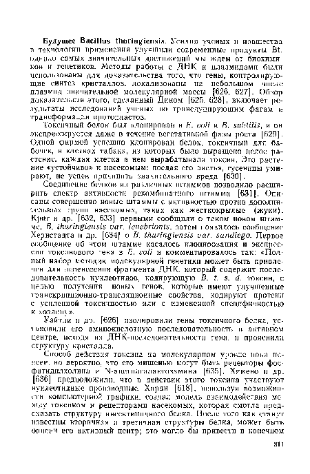 Токсичный белок был клонирован в E. coli и В. subtilis, и он экспрессируется даже в течение вегетативной фазы роста [629]. Одной фирмой успешно клонирован белок, токсичный для бабочек, в клетках табака, из которых было выращено целое растение, каждая клетка в нем вырабатывала токсин. Это растение «устойчиво» к насекомым: поедая его листья, гусеницы умирают, не успев причинить значительного вреда [630].