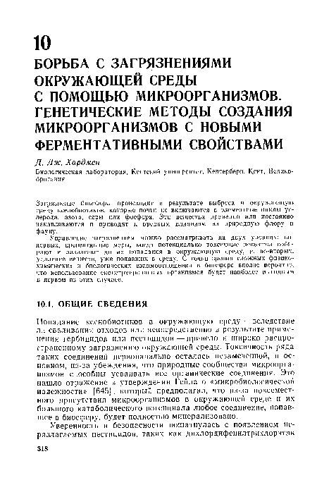 Попадание ксенобиотиков в окружающую среду — вследствие ли сваливания отходов или непосредственно в результате применения гербицидов или пестицидов — привело к широко распространенному загрязнению окружающей среды. Токсичность ряда таких соединений первоначально осталась незамеченной, в основном, из-за убеждения, что природные сообщества микроорганизмов способны усваивать все органические соединения. Это нашло отражение в утверждении Гейла о «микробиологической надежности» [645], который предполагал, что из-за повсеместного присутствия микроорганизмов в окружающей среде и их большого катаболического потенциала любое соединение, попавшее в биосферу, будет полностью минерализовано.