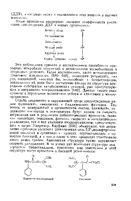 Эти наблюдения привели к исследованиям способности природных микробных популяций к детоксикации ксенобиотиков в природных условиях. Такие исследования, часто использующие почвенные микрокосмы [646—648], позволили установить, что ряд соединений, казалось бы, неспособных к биодеградации, поддавались ей, пока были достаточно близки по структуре природным субстратам катаболических реакций, уже присутствующих в популяциях микроорганизмов [649]. Данные такого рода привели к переоценке механизмов отбора и адаптации у микроорганизмов.