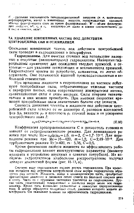Гидроциклоны. Для очистки сточных вод используют напорные и открытые (низконапорные) гидроциклоны. Напорные гидроциклоны применяют для осаждения твердых примесей, а открытые— для удаления осаждающих и всплывающих примесей. Гидроциклоны просты по устройству, компактны, их легко обслуживать. Они отличаются высокой производительностью и небольшой стоимостью.