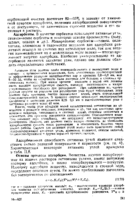 Адсорбенты. В качестве сорбентов используют активные угл«, синтетические сорбенты и некоторые отходы производства (золу, шлаки, опилки и др-)- Минеральные сорбенты — глины, силикагели, алюмогели и гидроксиды металлов для адсорбции различных веществ из сточных вод используют мало, так как энергия взаимодействия их с молекулами воды велика — иногда превышает энергию адсорбции. Наиболее универсальными из адсорбентов являются активные угли, однако они должны обладать определенными свойствами.