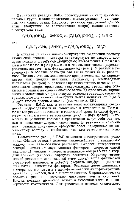 В отличие от химии низкомолекулярных соединений полноту химической реакции полимера характеризуют не выходом продукта реакции, а степенью химического превращения. Степень химического превращения показывает число прореагировавших звеньев (или функциональных групп). У разных макромолекул в образце полимера это число может быть различным. Поэтому степень химического превращения всегда определяется как средняя величина. Например, у производных целлюлозы (эфиров) определяют среднюю степень замещения — количество прореагировавших гидроксильных групп, приходящееся в среднем на одно глюкозное звено. Каждое элементарное звено целлюлозной макромолекулы содержит три гидроксильные группы, поэтому степень замещения может меняться от 0 до 3 и быть любым дробным числом (см. также с. 121).