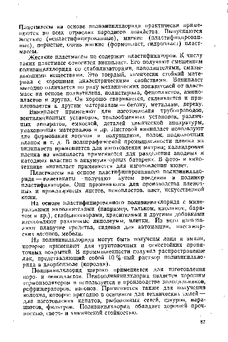 Жесткие пластмассы не содержат пластификаторов. К числу таких пластмасс относится винипласт. Его получают смешением поливинилхлорида со стабилизаторами, наполнителями, смазывающими веществами. Это твердый, химически стойкий материал с хорошими диэлектрическими свойствами. Винипласт выгодно отличается по ряду механических показателей от пластмасс на основе полиэтилена, полистирола, фенопластов, амино-пластов и других. Он хорошо сваривается, склеивается и приклеивается к другим материалам — бетону, металлам, дереву.