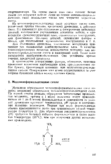 Из мочевиноформальдегидных смол получают также клеи, устойчивые против гниения, вредителей древесины, к действию света. Их применяют для склеивания и фанерования мебельных деталей, изготовления гнутоклееных элементов мебели, в производстве древесностружечных плит, строительных конструкций, для фанерования щитовых деталей, склеивания фанеры и шпона, при изготовлении музыкальных инструментов и т. п.