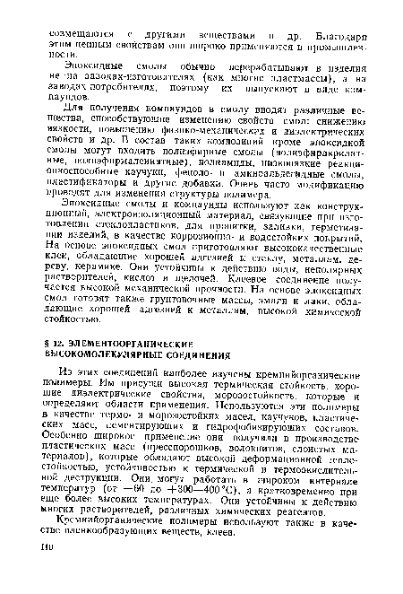 Эпоксидные смолы и компаунды используют как конструкционный, электроизоляционный материал, связующие при изготовлении стеклопластиков, для пропитки, заливки, герметизации изделий, в качестве коррозионно- и водостойких покрытий. На основе эпоксидных смол приготовляют высококачественные клеи, обладающие хорошей адгезией к стеклу, металлам, дереву, керамике. Они устойчивы к действию воды, неполярных растворителей, кислот и щелочей. Клеевое соединение получается высокой механической прочности. На основе эпоксидных смол готовят также грунтовочные массы, эмали и лаки, обладающие хорошей адгезией к металлам, высокой химической стойкостью.