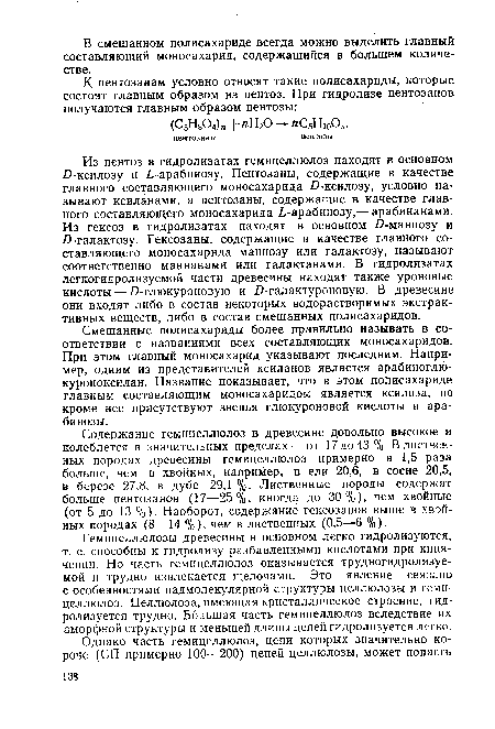 Гемицеллюлозы древесины в основном легко гидролизуются, т. е. способны к гидролизу разбавленными кислотами при кипячении. Но часть гемицеллюлоз оказывается трудногидролизуемой и трудно извлекается щелочами. Это явление связано с особенностями надмолекулярной структуры целлюлозы и гемицеллюлоз. Целлюлоза, имеющая кристаллическое строение, гидролизуется трудно. Большая часть гемицеллюлоз вследствие их аморфной структуры и меньшей длины цепей гидролизуется легко.