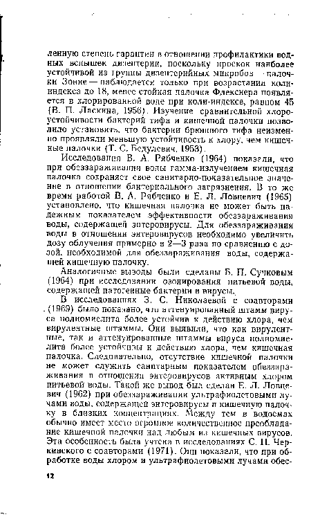 Исследования В. А. Рябченко (1964) показали, что при обеззараживании воды гамма-излучением кишечная палочка сохраняет свое санитарно-показательное значение в отношении бактериального загрязнения. В то же время работой В. А. Рябченко и Е. Л. Ловцевич (1965) установлено, что кишечная палочка не может быть надежным показателем эффективности обеззараживания воды, содержащей энтеровирусы. Для обеззараживания воды в отношении энтеровирусов необходимо увеличить дозу облучения примерно в 2—3 раза по сравнению с дозой, необходимой для обеззараживания воды, содержащей кишечную палочку.