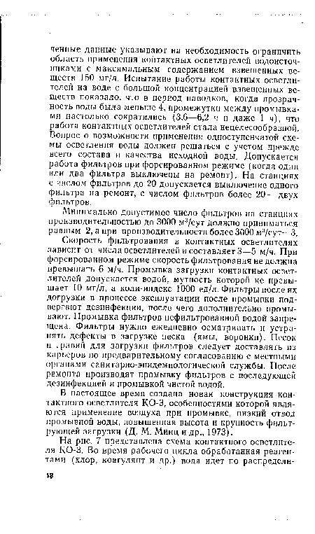 Скорость фильтрования в контактных осветлителях зависит от числа осветлителей и составляет 3—5 м/ч. При форсированном режиме скорость фильтрования не должна превышать 6 м/ч. Промывка загрузки контактных осветлителей допускается водой, мутность которой не превышает 10 мг/л, а коли-индекс 1000 ед/л. Фильтры после их догрузки в процессе эксплуатации после промывки подвергают дезинфекции, после чего дополнительно промывают. Промывка фильтров нефильтрованной водой запрещена. Фильтры нужно ежедневно осматривать и устранять дефекты в загрузке песка (ямы, воронки). Песок и гравий для загрузки фильтров следует доставлять из карьеров по предварительному согласованию с местными органами санитарно-эпидемиологической службы. После ремонта производят промывку фильтров с последующей дезинфекцией и промывкой чистой водой.