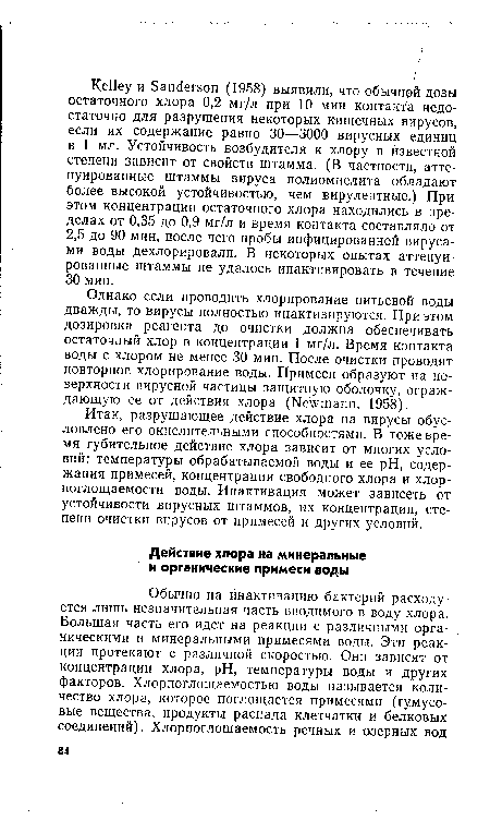 Однако если проводить хлорирование питьевой воды дважды, то вирусы полностью инактивируются. При этом дозировка реагента до очистки должна обеспечивать остаточный хлор в концентрации 1 мг/л. Время контакта воды с хлором не менее 30 мин. После очистки проводят повторное хлорирование воды. Примеси образуют на поверхности вирусной частицы защитную оболочку, ограждающую ее от действия хлора (Newmann, 1958).